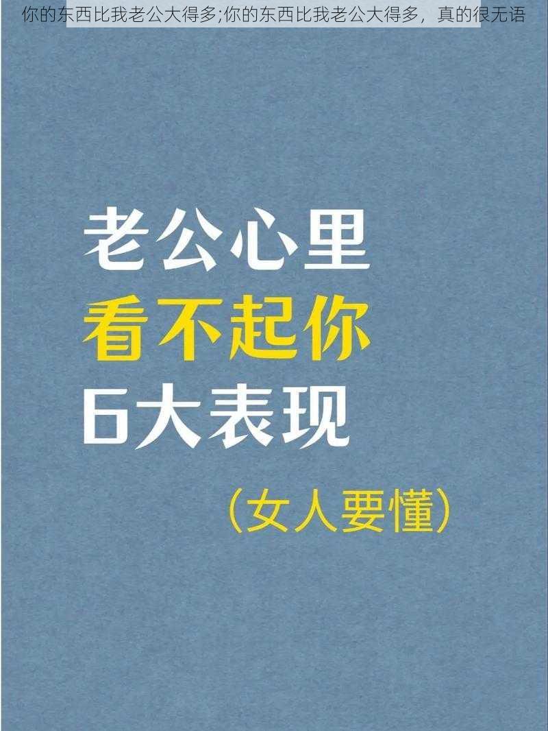 你的东西比我老公大得多;你的东西比我老公大得多，真的很无语