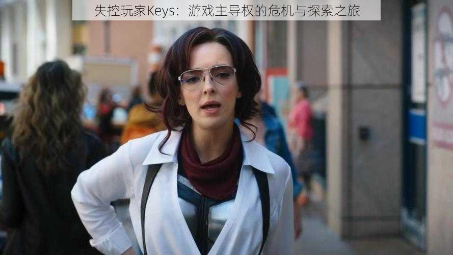 失控玩家Keys：游戏主导权的危机与探索之旅