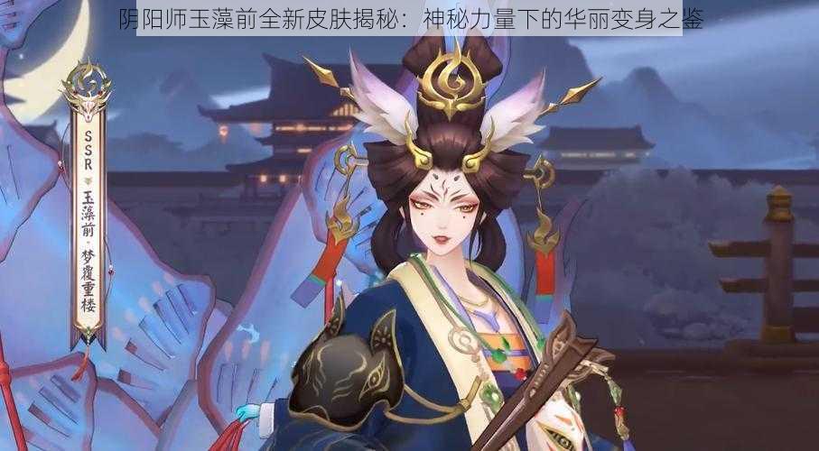 阴阳师玉藻前全新皮肤揭秘：神秘力量下的华丽变身之鉴