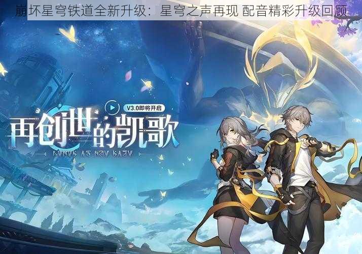 崩坏星穹铁道全新升级：星穹之声再现 配音精彩升级回顾