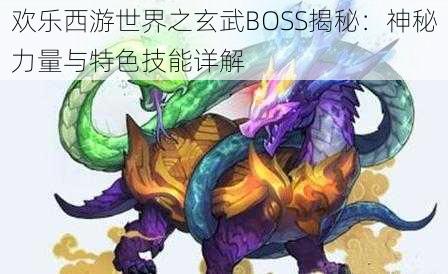 欢乐西游世界之玄武BOSS揭秘：神秘力量与特色技能详解